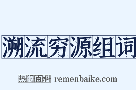 溯流穷源组词是什么意思的图片